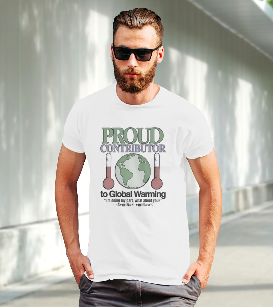 Proud Contributor To Global Warming I'm Doing My Part, What About You? With Earth And Thermometers T-Shirt