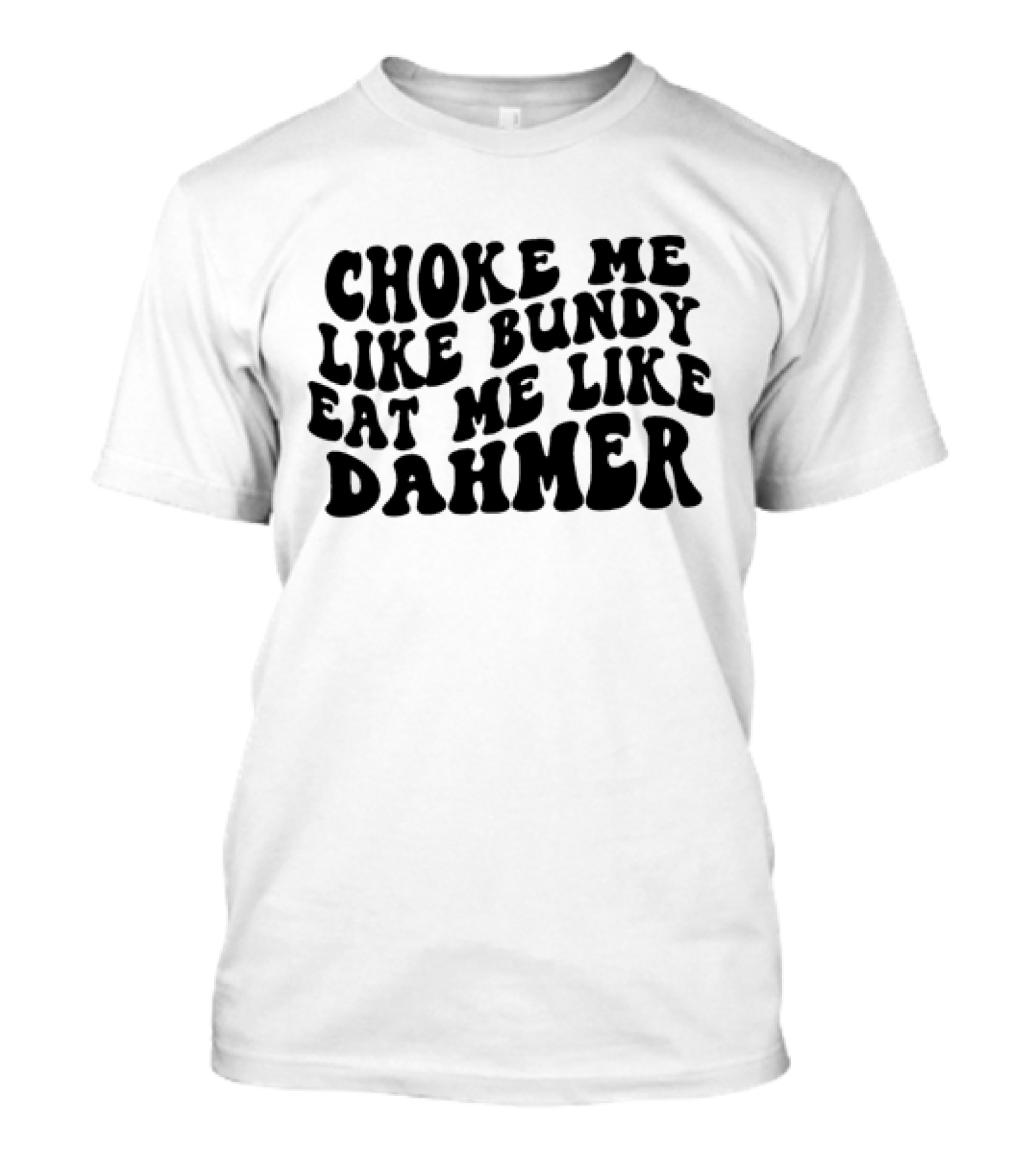 Choke Me Like Bundy Eat Me Like Dahmer T-Shirt
