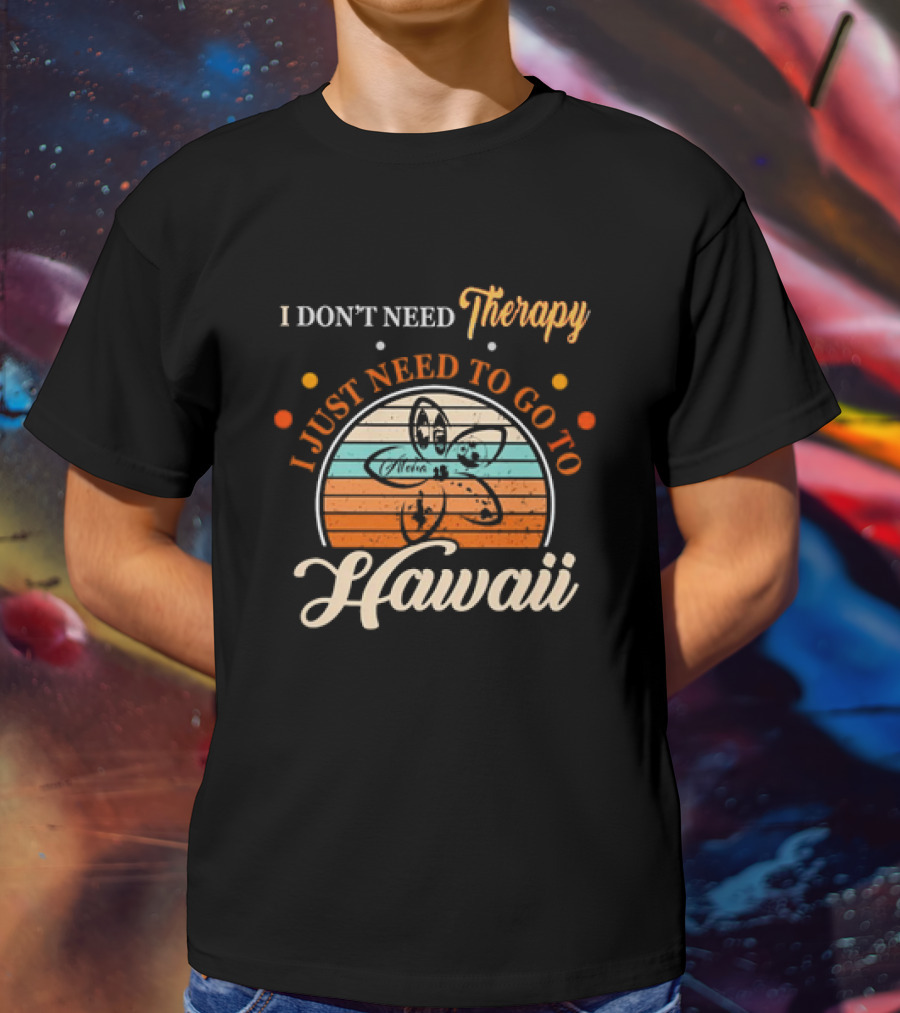 I Don't Need Therapy I Just Need To Go To Hawaii Vintage Retro Flower T-Shirt