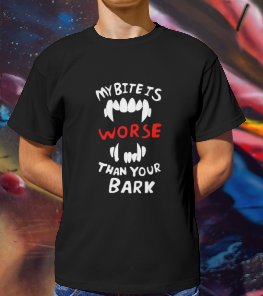 My Bite Is Worse Than Your Bark T-Shirt