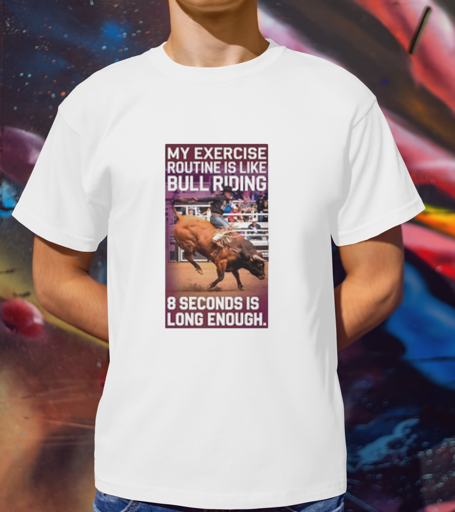 My Exercise Routine Is Like Bull Riding 8 Seconds Is Long Enough T-Shirt