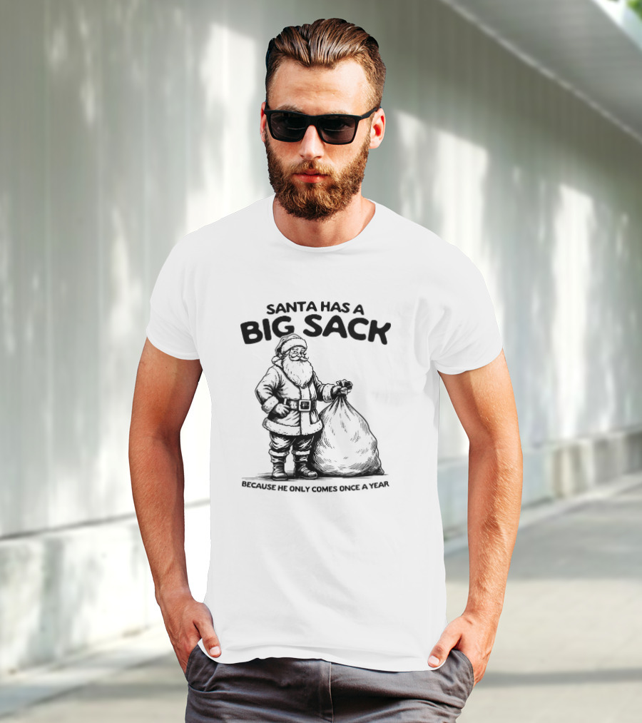 Santa Has A Big Sack Because He Only Comes Once A Year T-Shirt