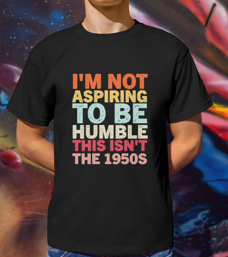 I'm Not Aspiring To Be Humble This Isn't The 1950s Retro T-Shirt
