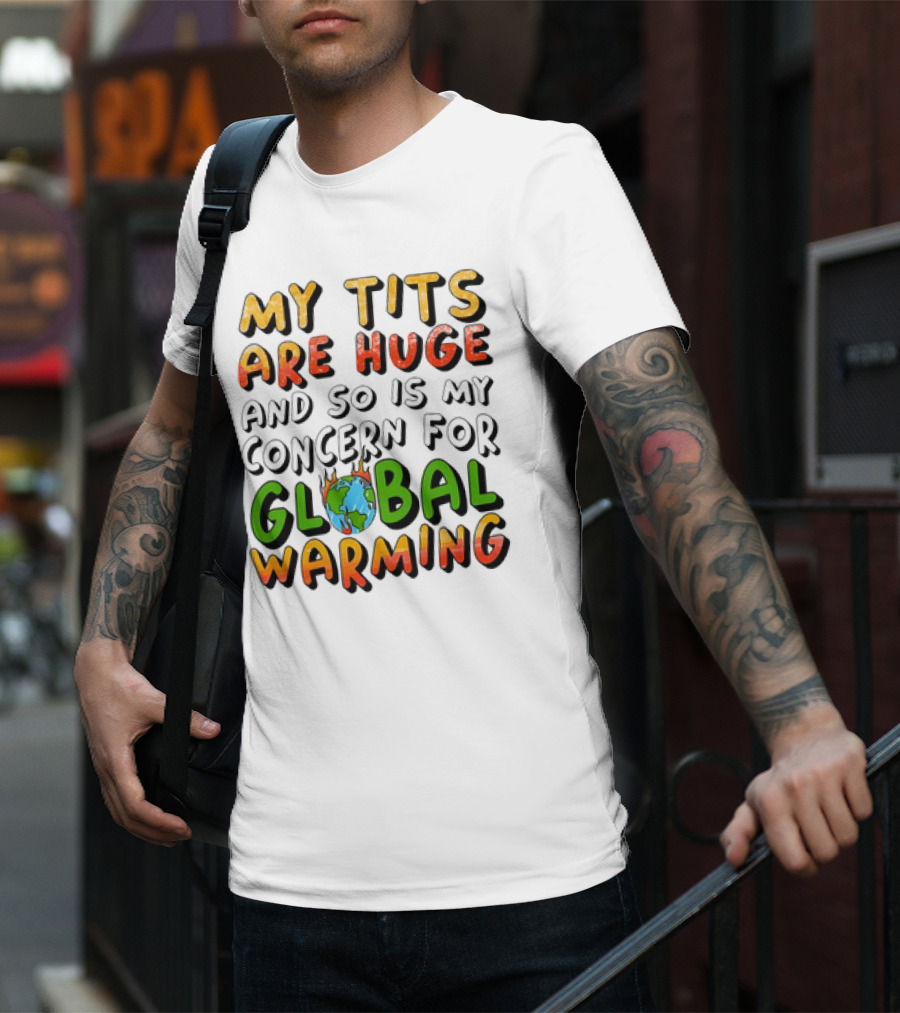 My Tits Are Huge And So Is My Concern For Global Warming With Burning Earth T-Shirt
