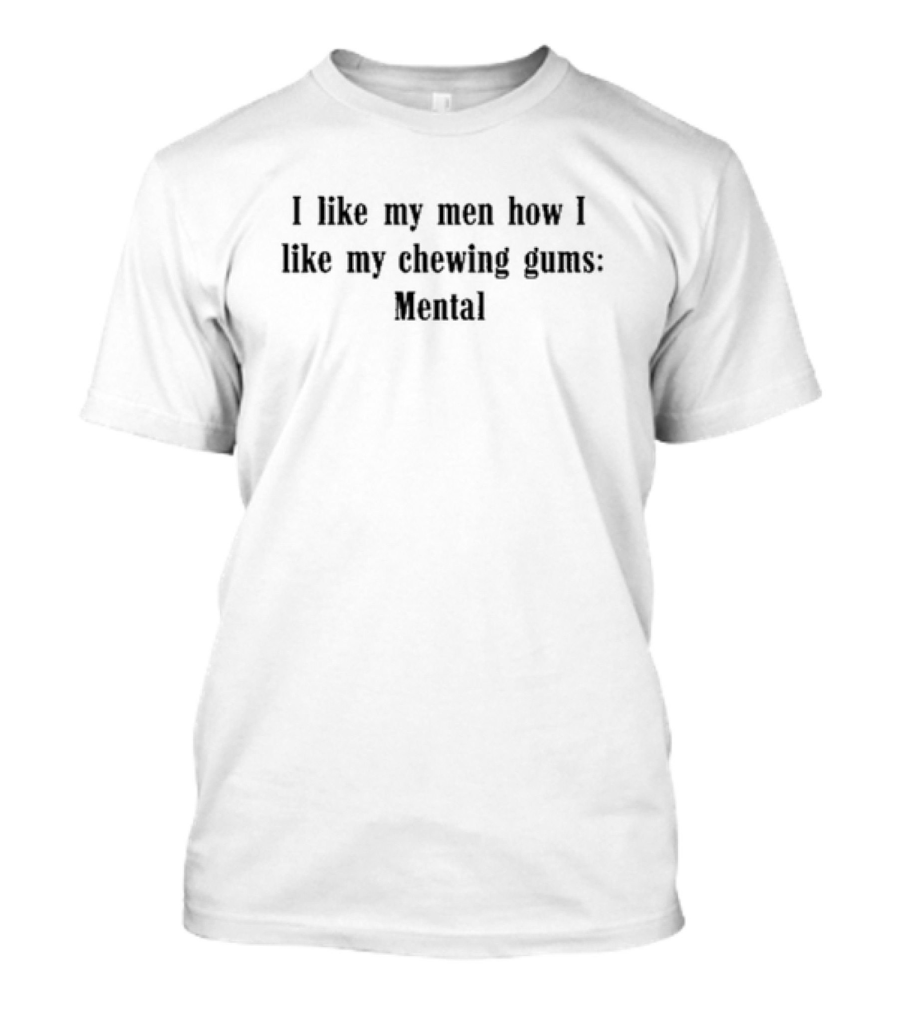 Weekday I Like My Men How I Like My Chewing Gums Mental T-Shirt