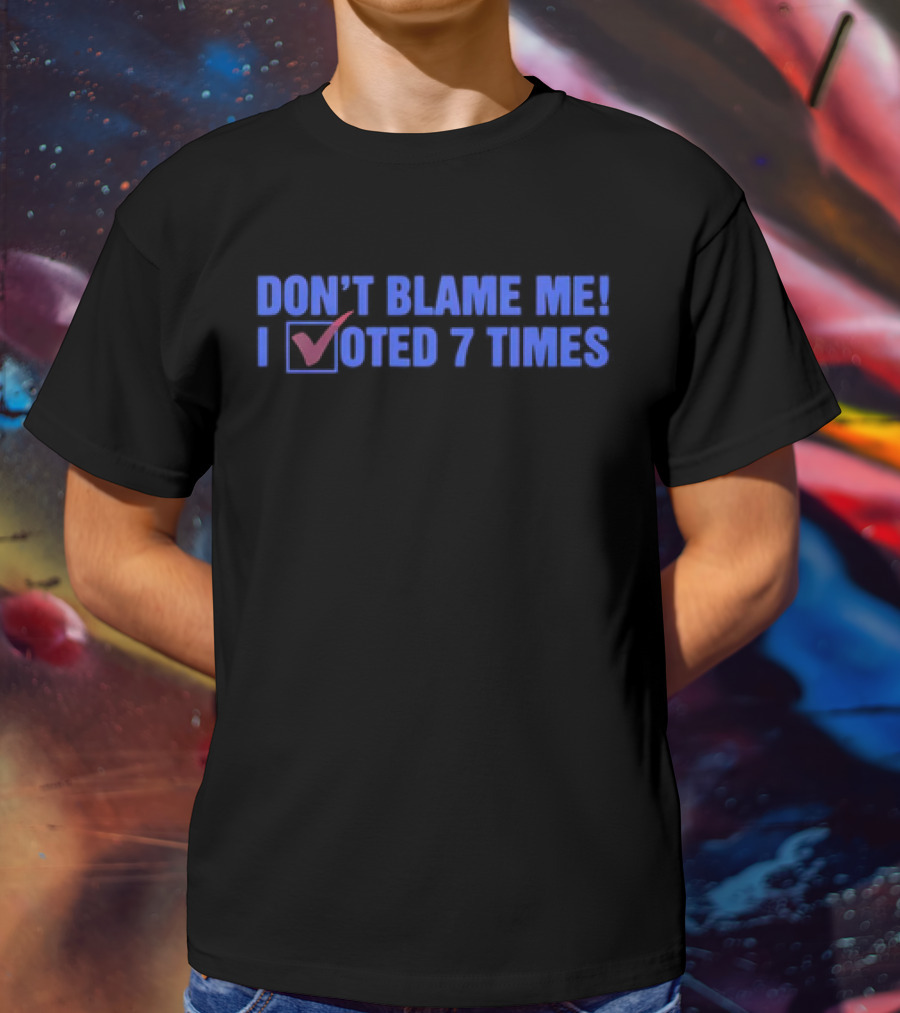 Don’t Blame Me I Voted 7 Times With Checkmark T-Shirt