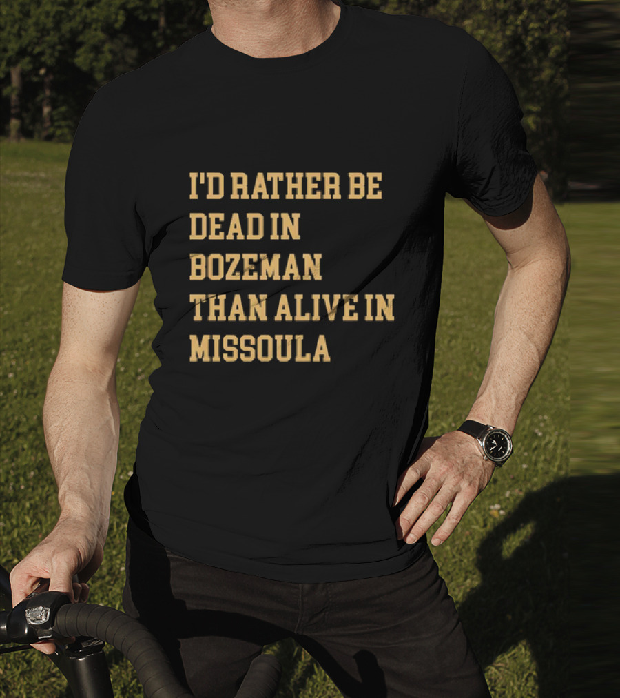 I'd Rather Be Dead In Bozeman Than Alive In Missoula T-Shirt