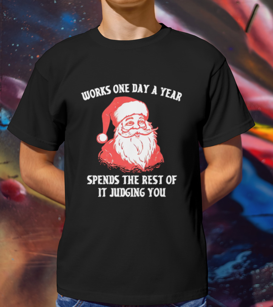 Santa Claus Works One Day A Year Spends The Rest Of It Judging You T-Shirt