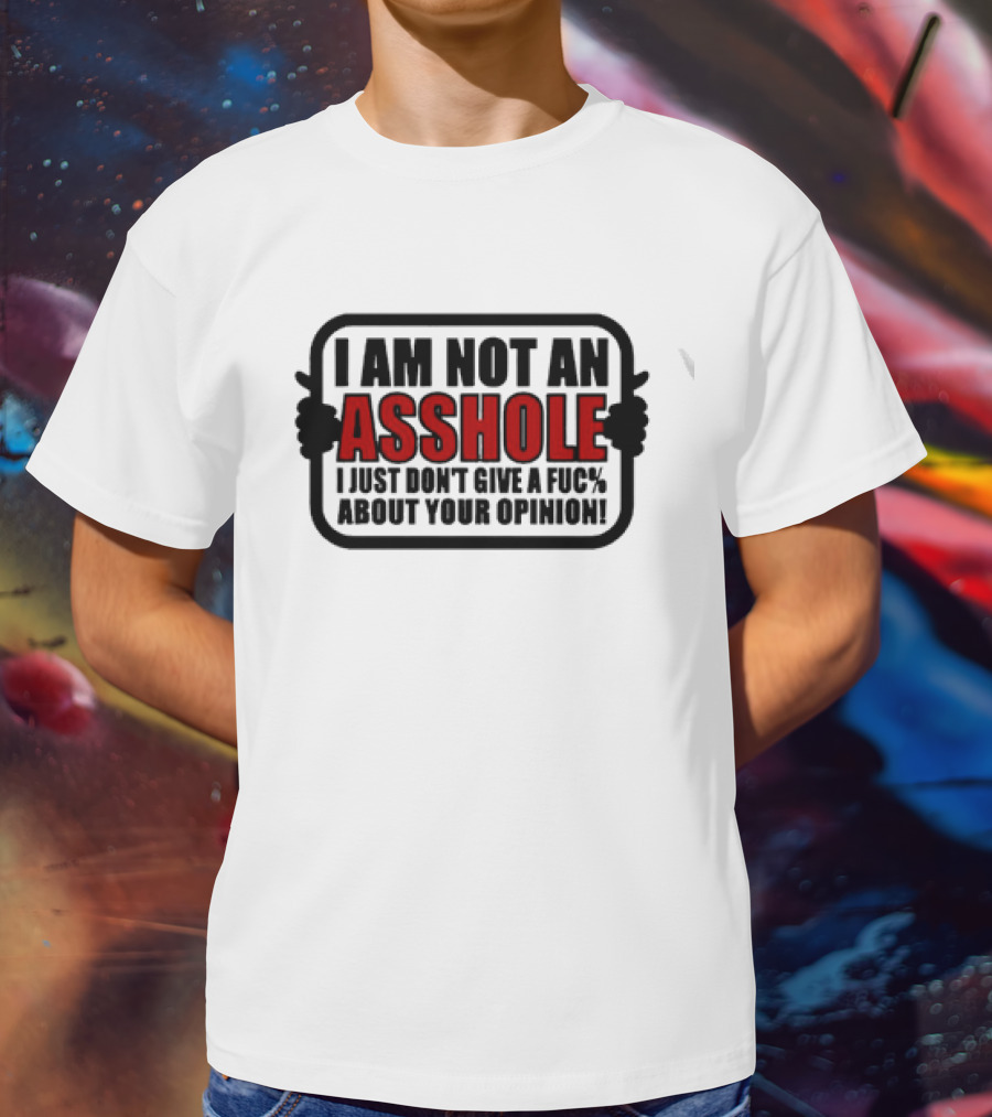 I AM NOT AN ASSHOLE I JUST DON'T GIVE A FUC% ABOUT YOUR OPINION T-Shirt