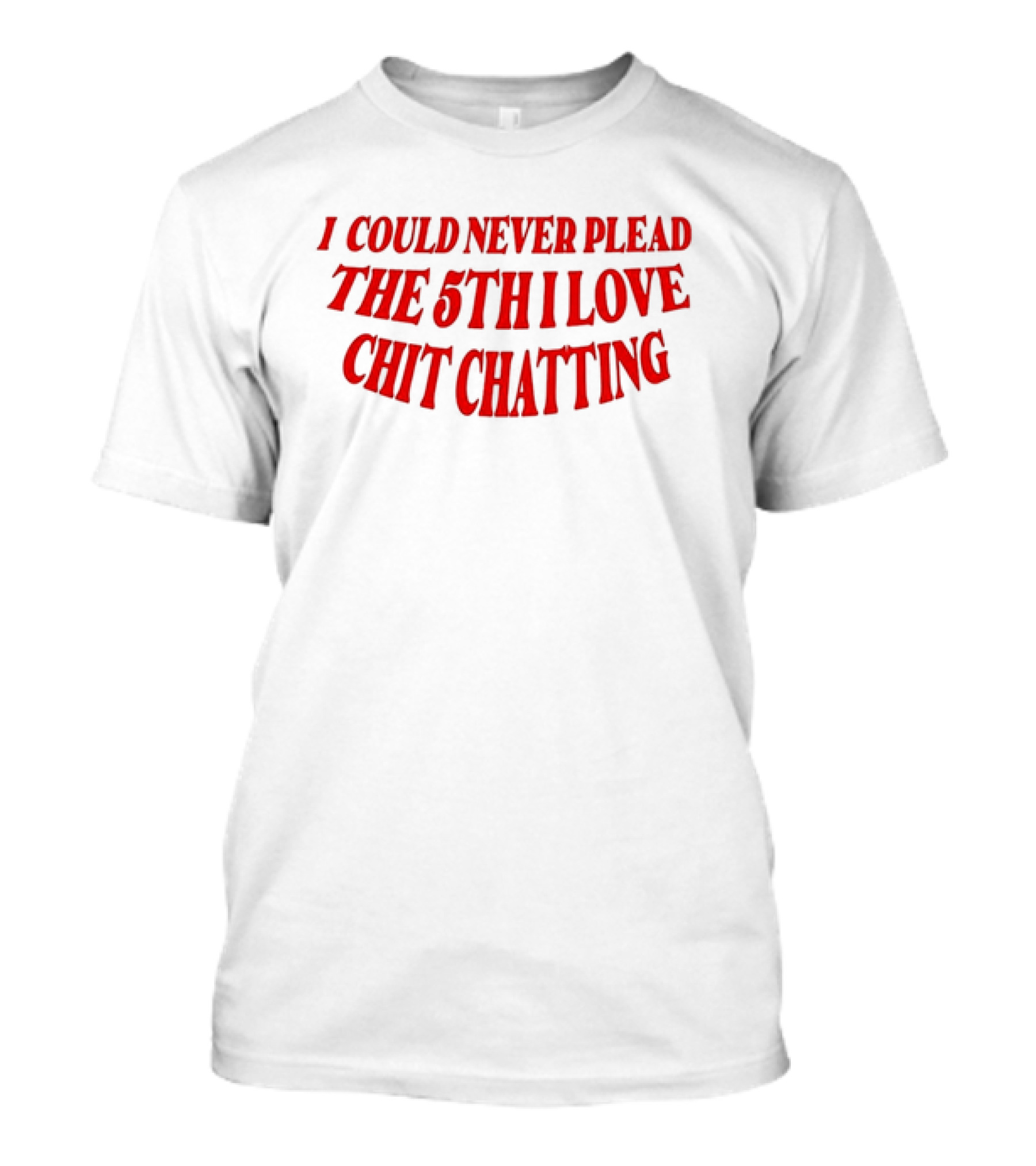 I Could Never Plead The 5th I Love Chit Chatting T-Shirt