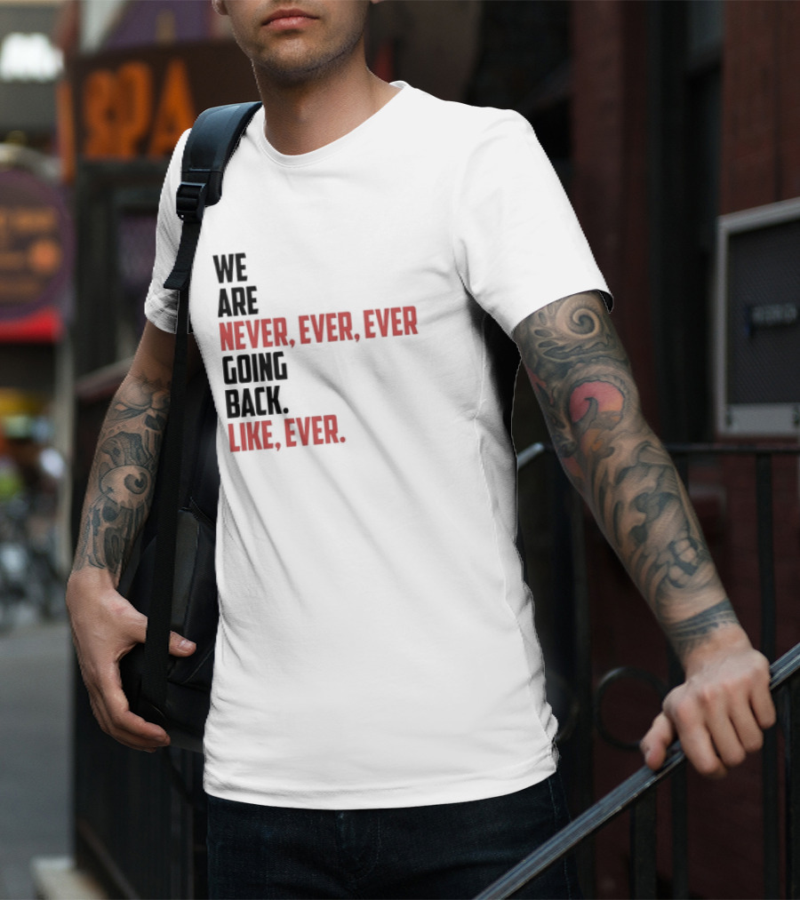 We Are Never Ever Ever Going Back Like Ever Timeless Phrase T-Shirt