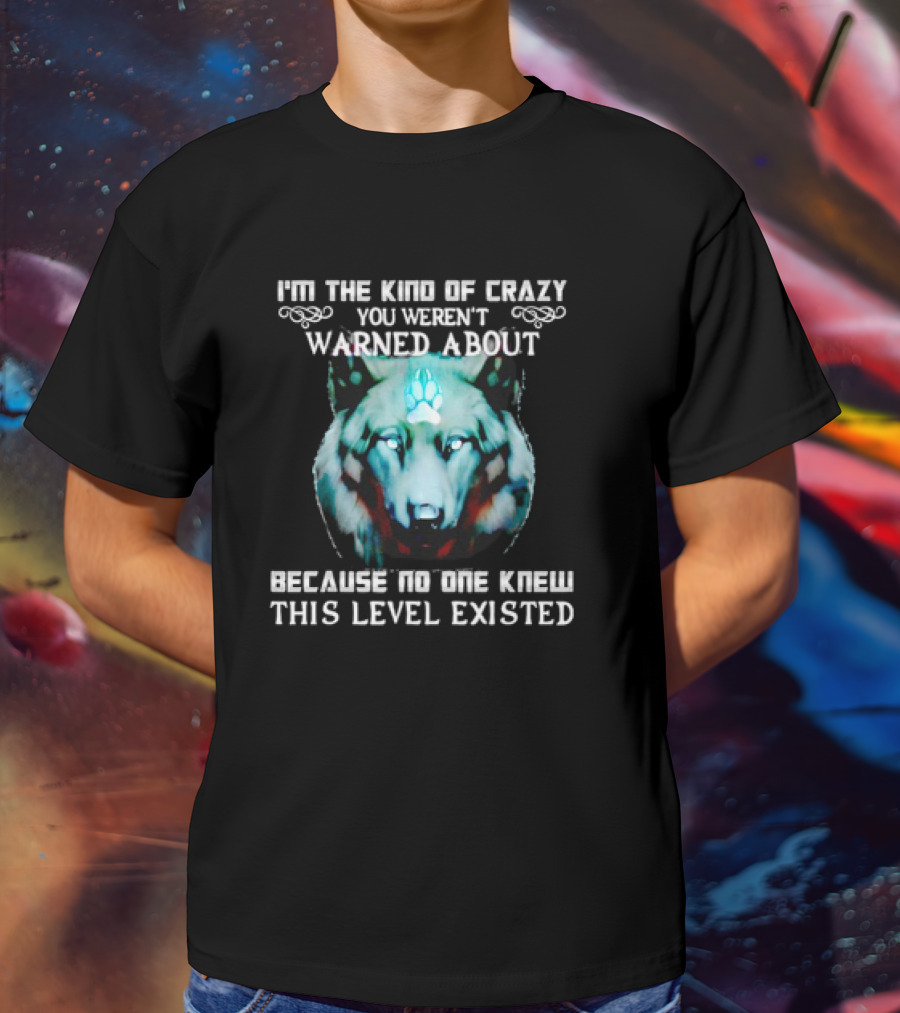 I'm The Kind Of Crazy You Weren't Warned About Because No One Knew This Level Existed Wolf T-Shirt