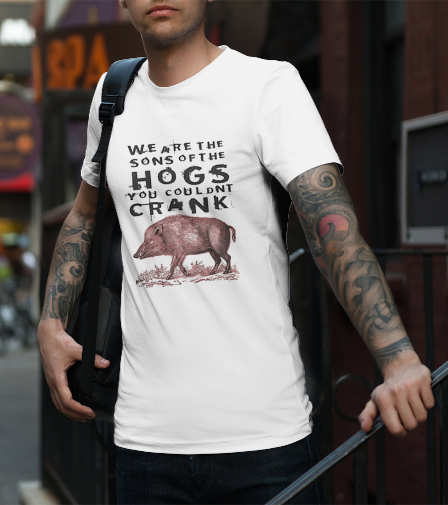 WE ARE THE SONS OF THE HOGS YOU COULDNT CRANK Boar T-Shirt