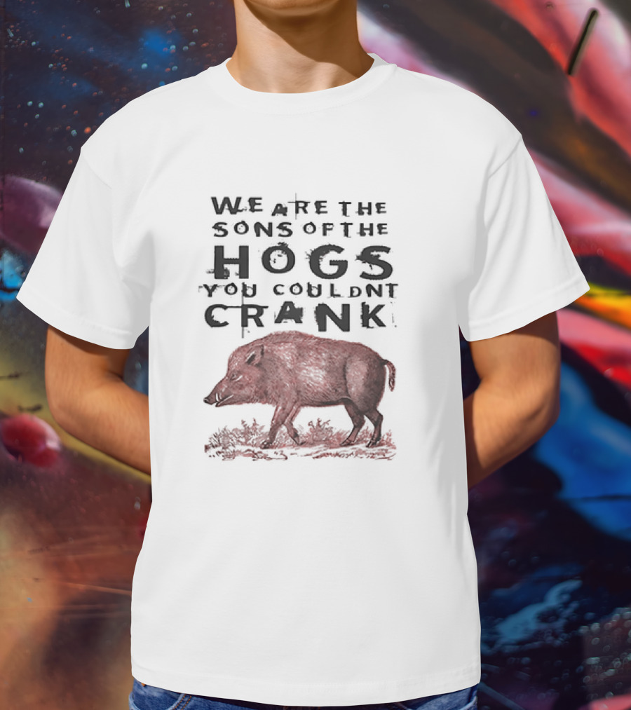 WE ARE THE SONS OF THE HOGS YOU COULDNT CRANK Boar T-Shirt