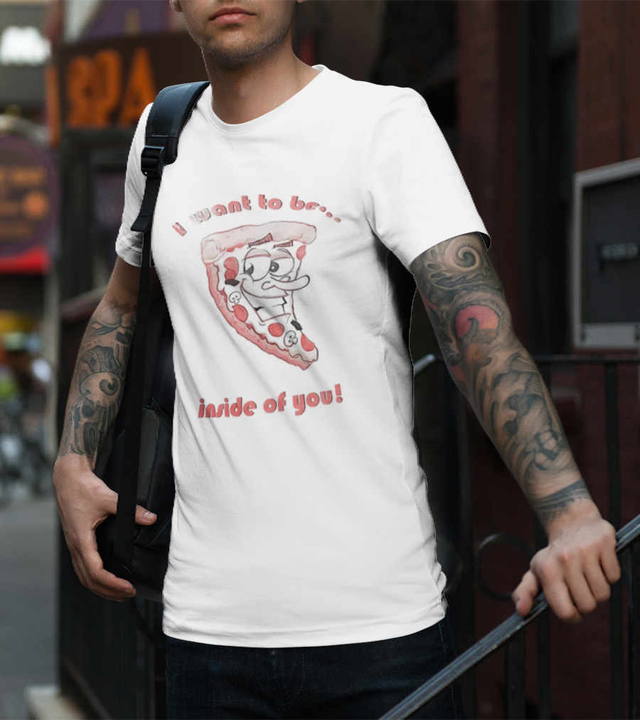 I Want To Be Inside Of You Pizza Slice Cartoon T-Shirt
