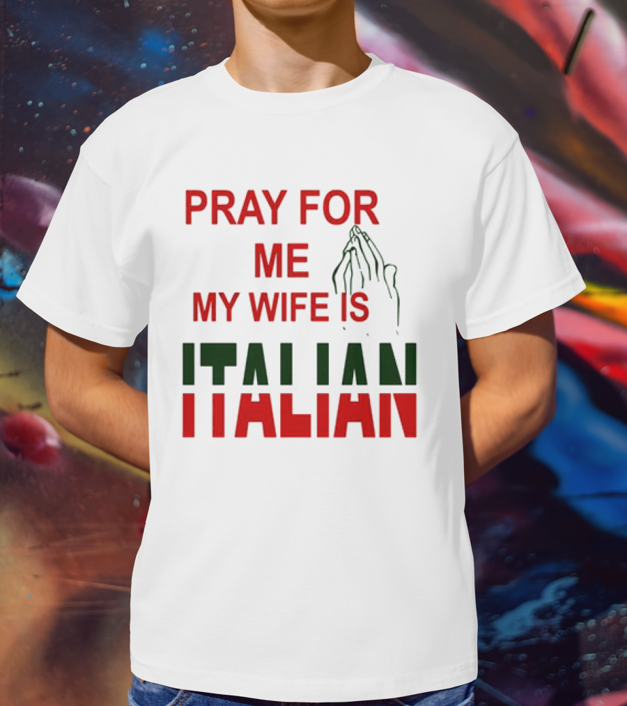 PRAY FOR ME MY WIFE IS ITALIAN With Praying Hands T-Shirt