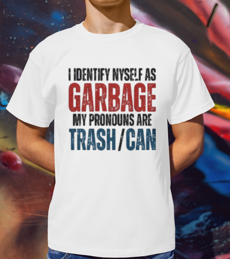I Identify Myself As Garbage My Pronouns Are Trash Can T-Shirt