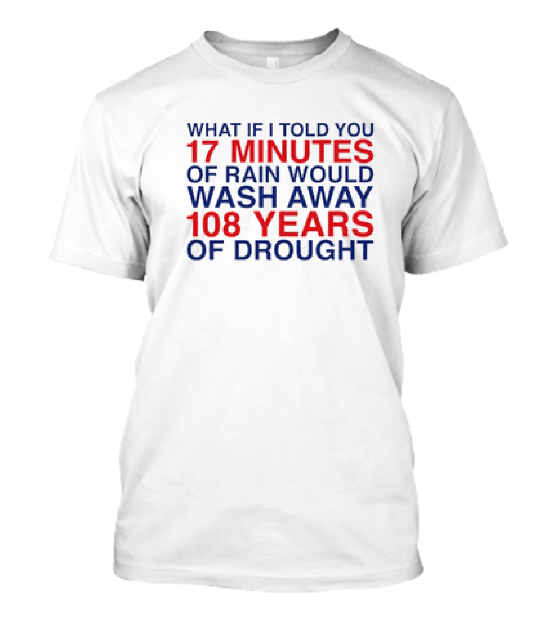What If I Told You 17 Minutes Of Rain Would Wash Away 108 Years Of Drought T-Shirt