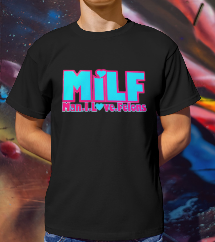 MILF Man I Love Felons T-Shirt