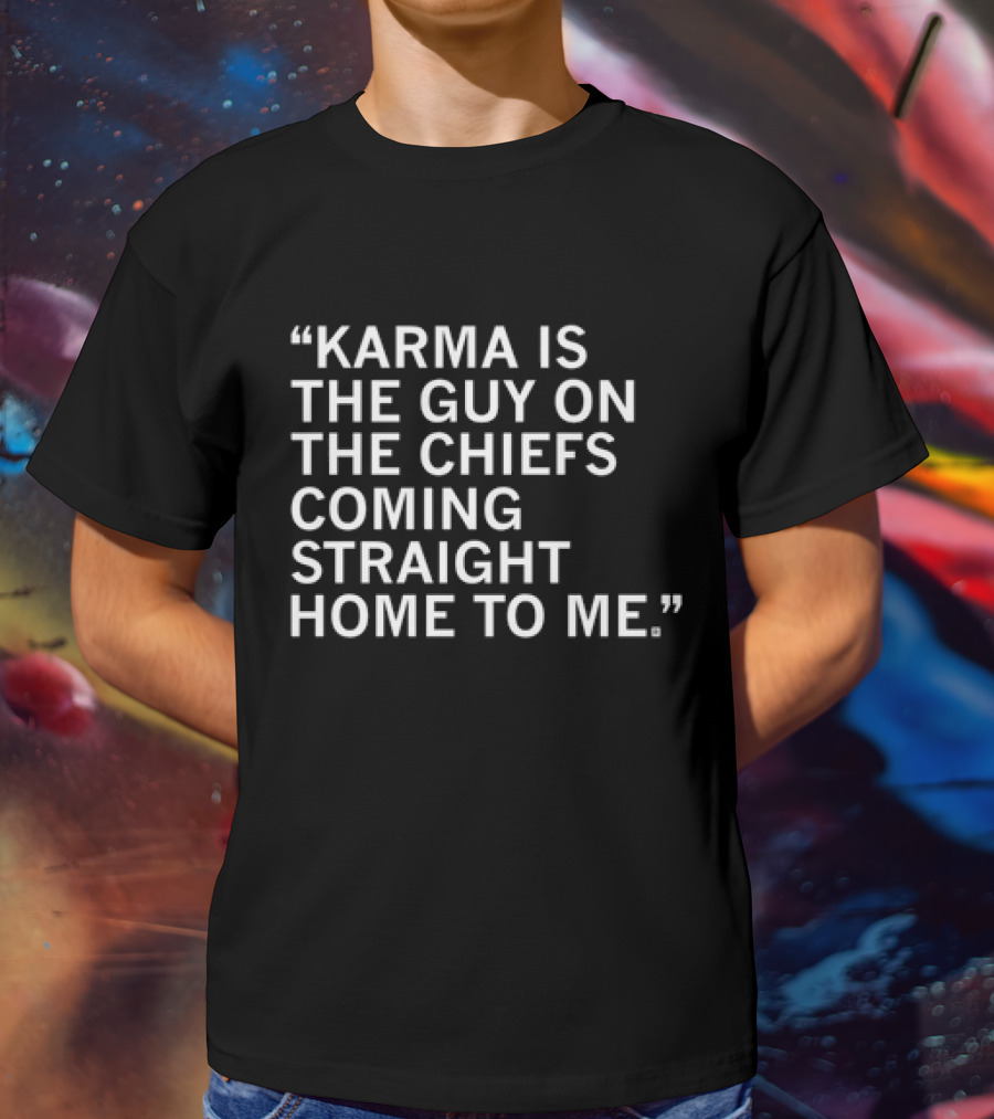 Travis Kelce Karma Is The Guy On The Chiefs Coming Straight Home To Me T-Shirt