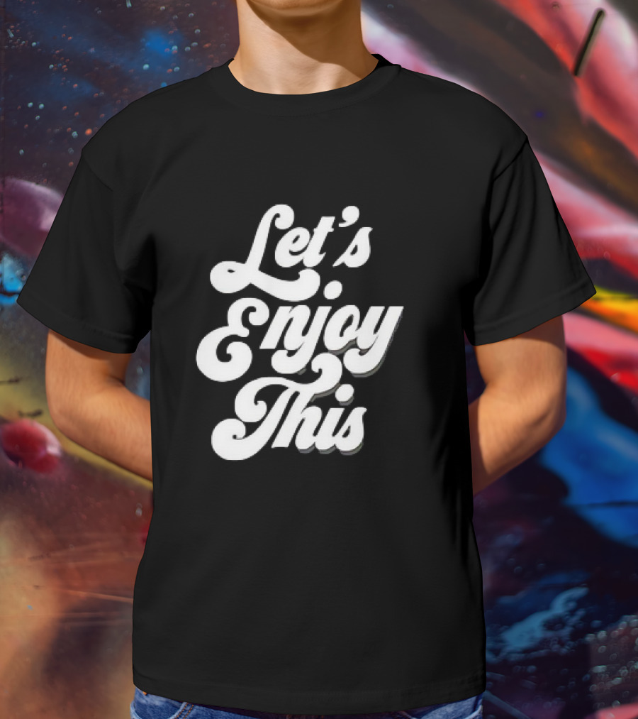 Let's Enjoy This T-Shirt