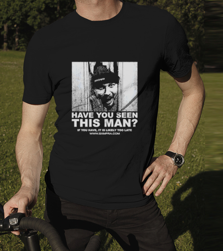 Have You Seen This Man If You Have It Is Likely Too Late Www.8xmperia.com T-Shirt