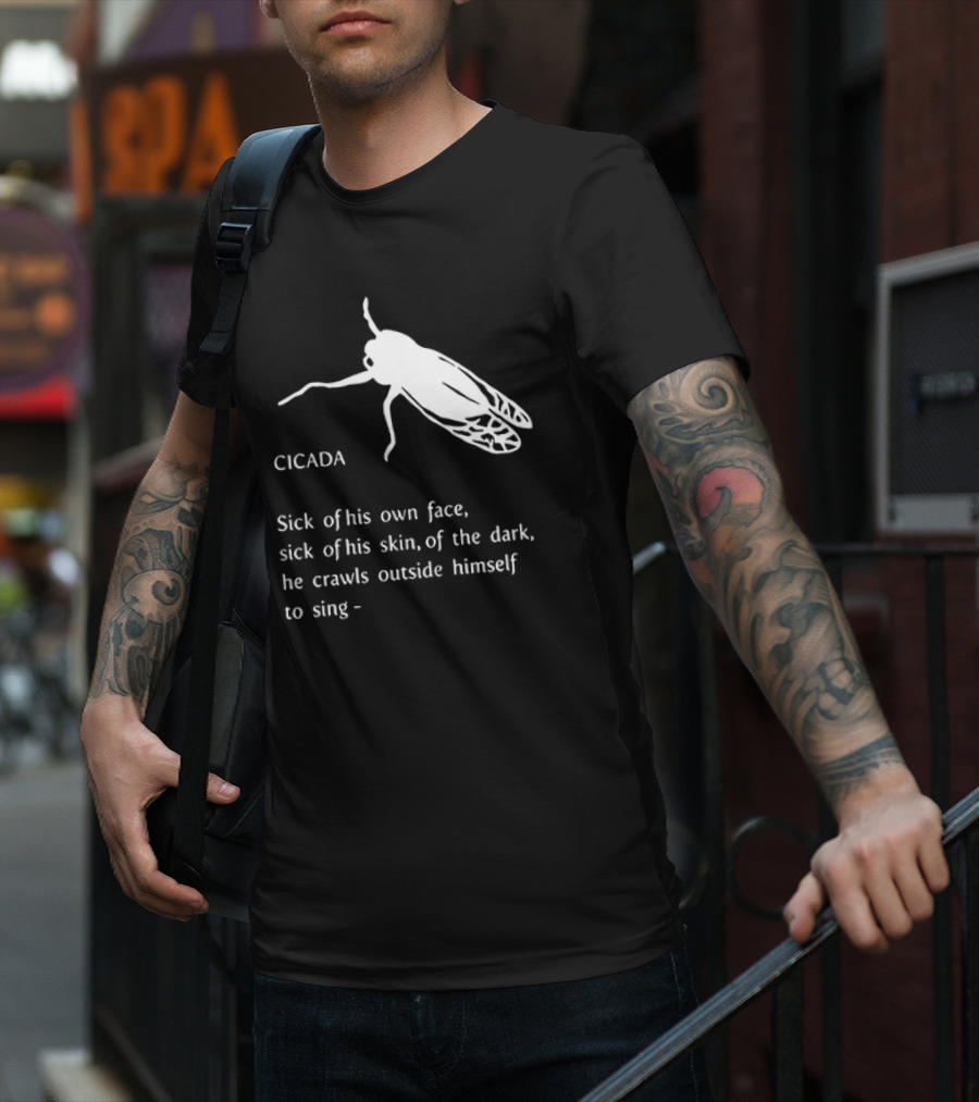 Cicada Sick Of His Own Face Sick Of His Skin Of The Dark He Crawls Outside Himself To Sing T-Shirt