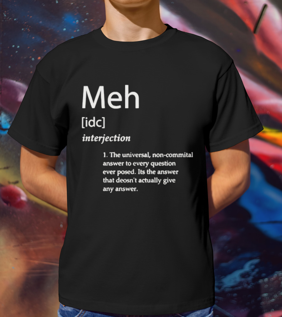 Meh IDC Interjection The Universal Non-Committal Answer T-Shirt