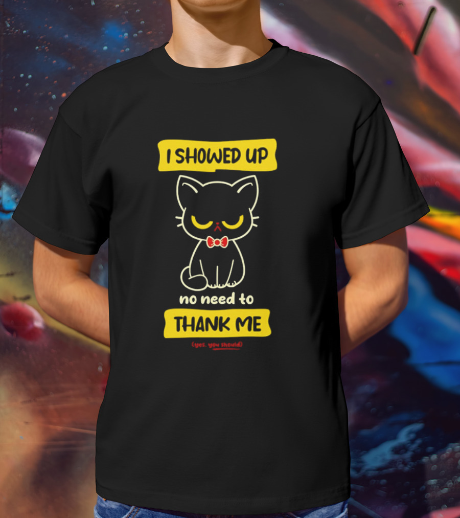 I Showed Up No Need To Thank Me Yes You Should Cat With Bow Tie T-Shirt