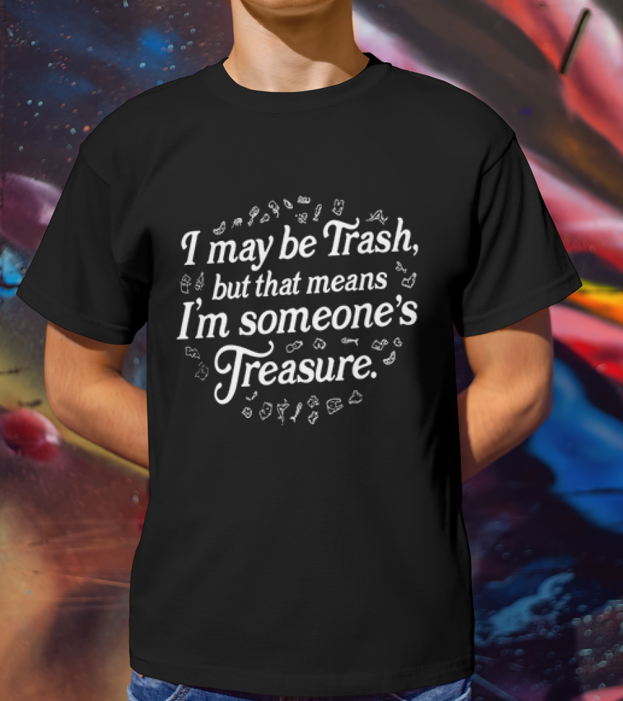 I May Be Trash But That Means I'm Someone's Treasure Positive Message Typography With Playful White Text And Floating Trash Icons T-Shirt