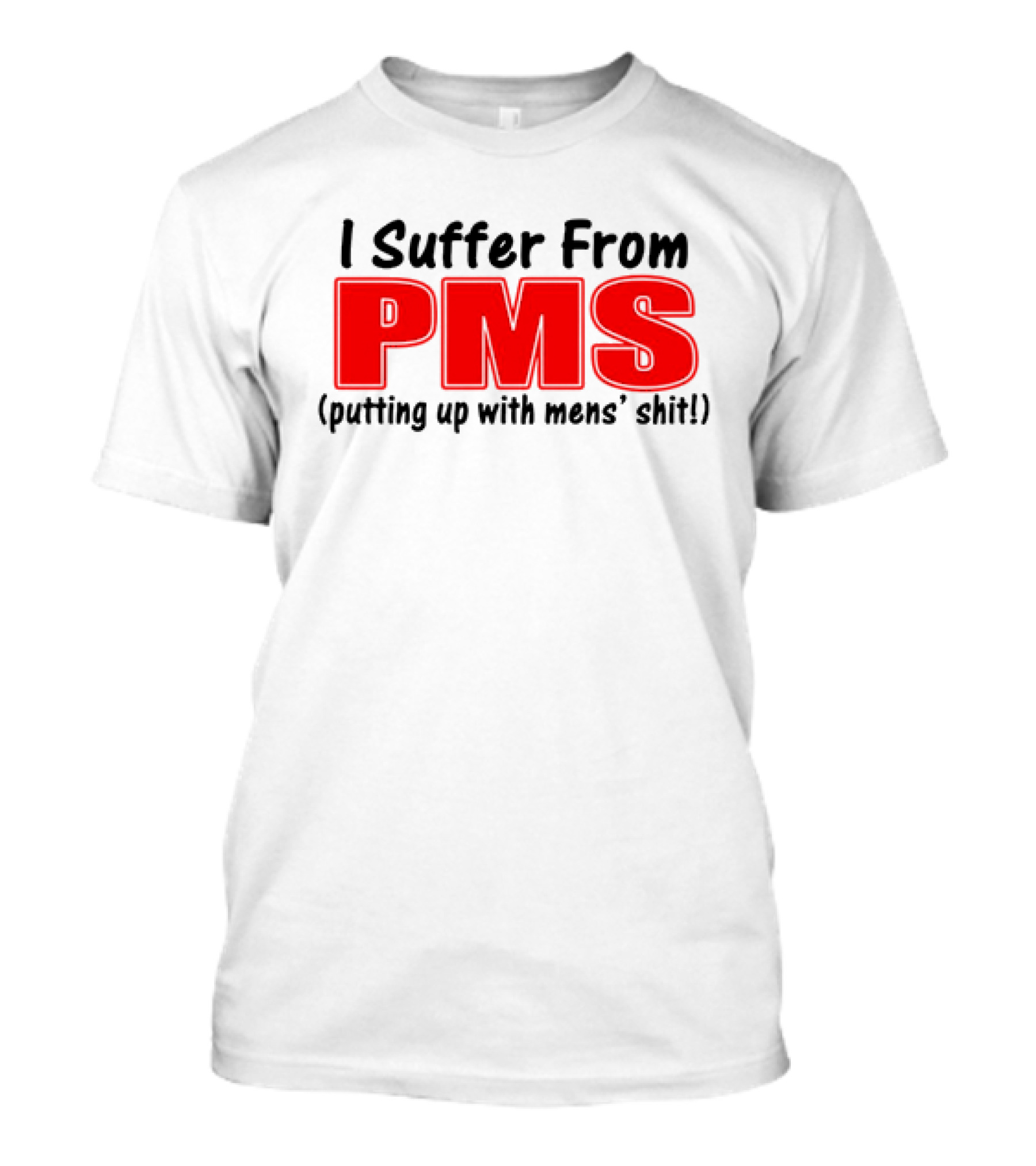 I Suffer From PMS Putting Up With Mens' Shit T-Shirt