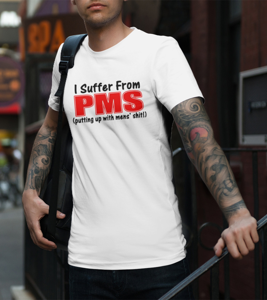 I Suffer From PMS Putting Up With Mens' Shit T-Shirt