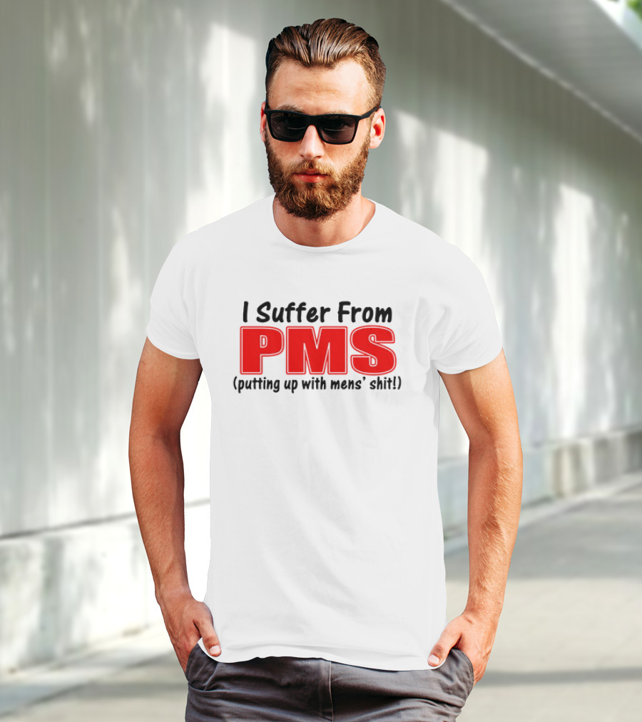 I Suffer From PMS Putting Up With Mens' Shit T-Shirt