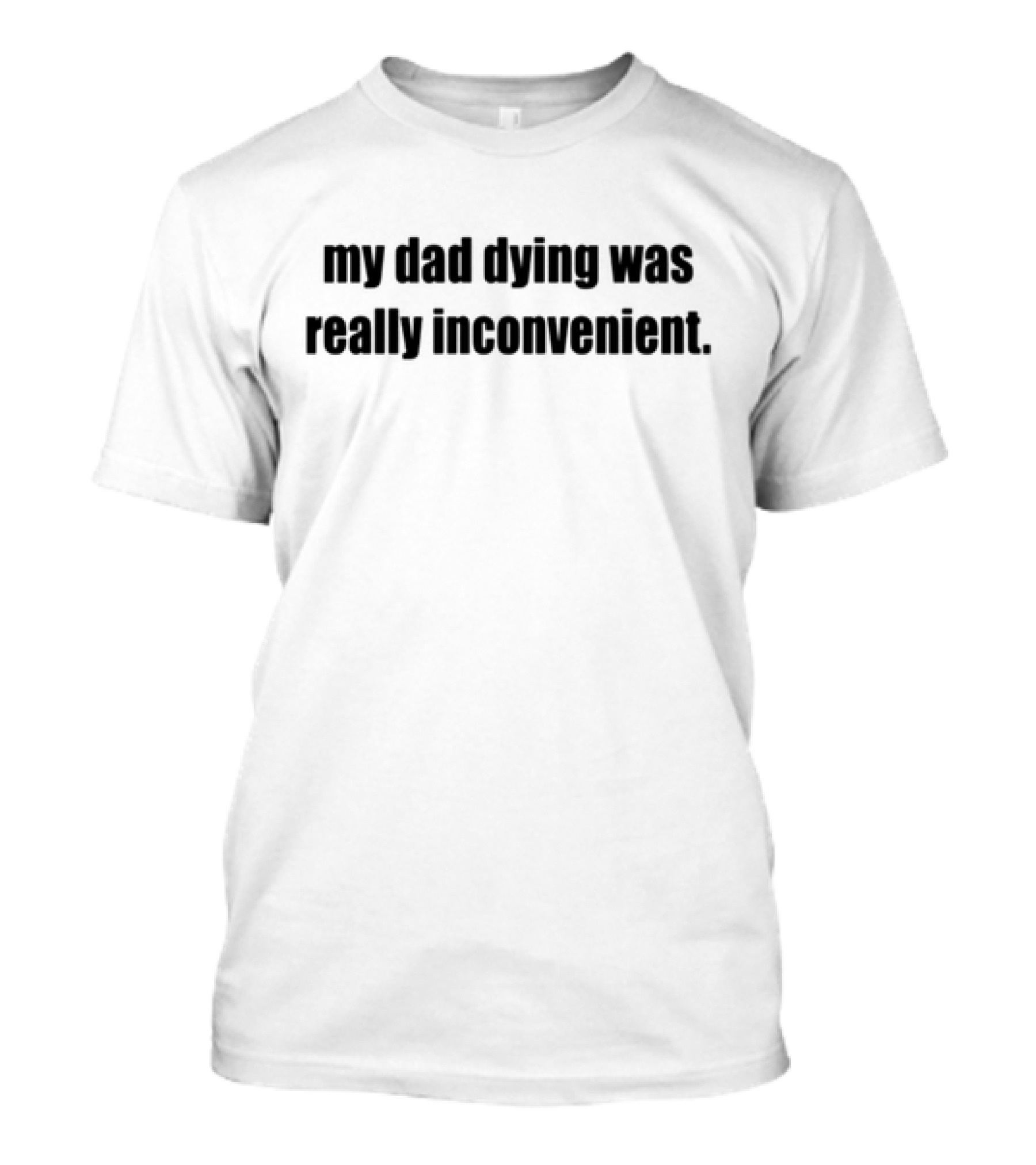 My Dad Dying Was Really Inconvenient T-Shirt