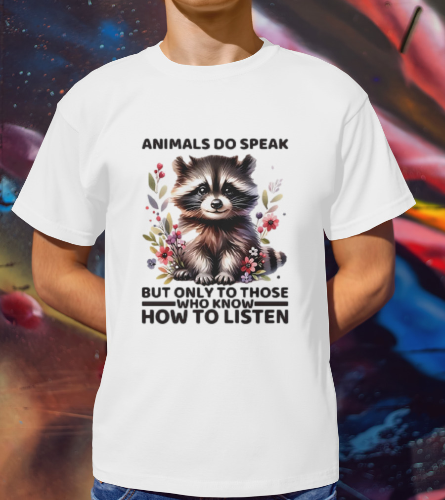 Animals Do Speak Raccoon Surrounded By Flowers But Only To Those Who Know How To Listen T-Shirt