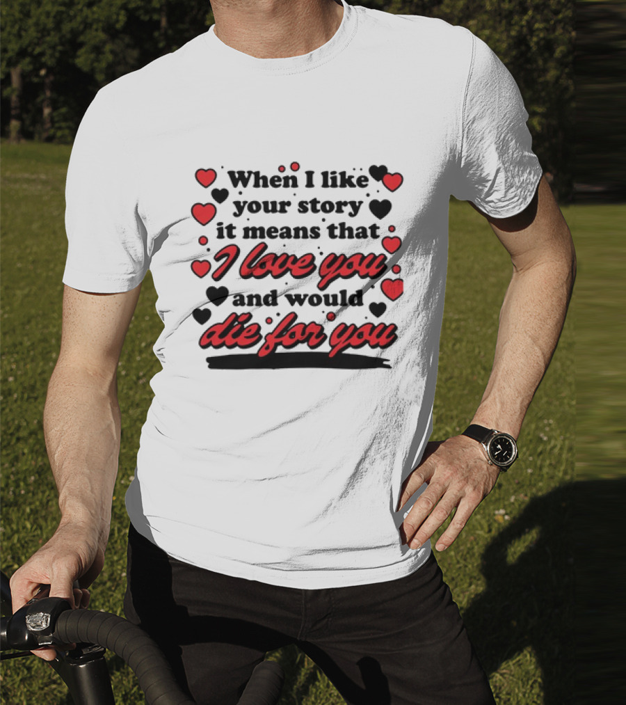 When I Like Your Story It Means That I Love You And Would Die For You Hearts T-Shirt