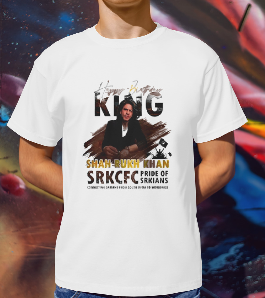 Happy Birthday King Shah Rukh Khan SRKCFC Pride Of SRKians Connecting Sarians From South India BD Worldwide T-Shirt