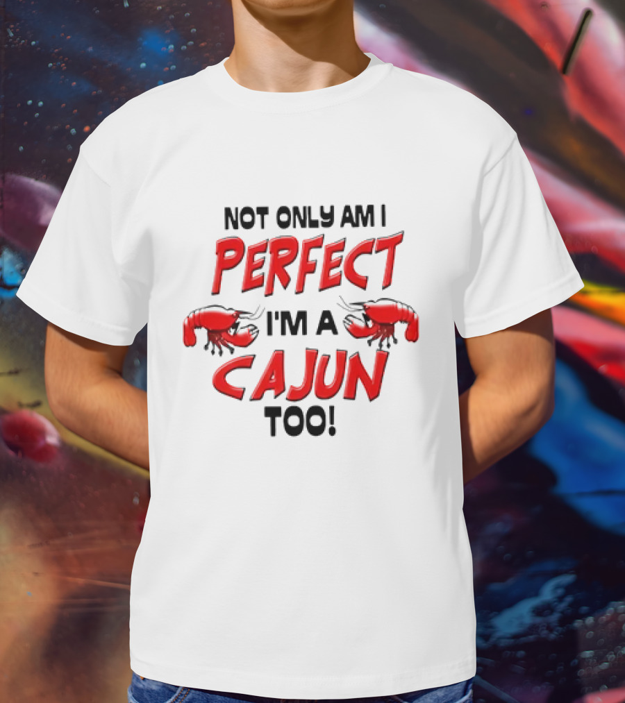 Not Only Am I Perfect I'm A Cajun Too With Crawfish Cartoon T-Shirt