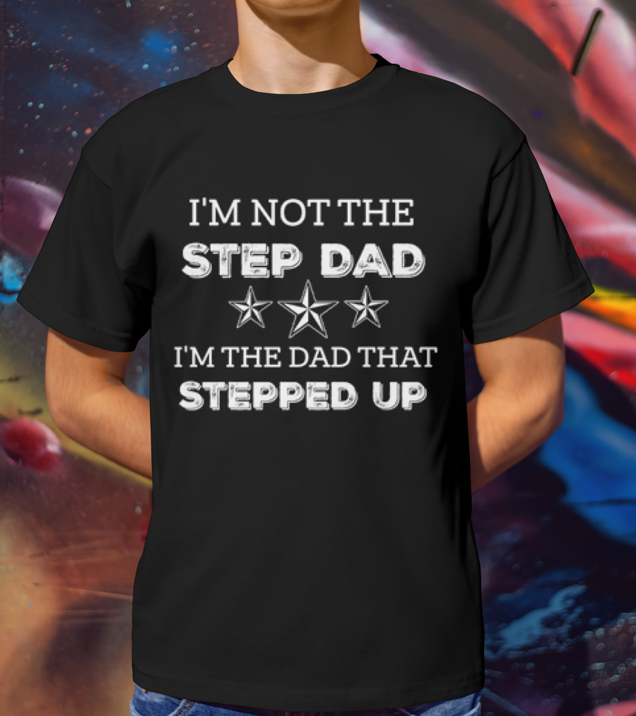 Father’s Day I’m Not The Step Dad Stars I’m The Dad That Stepped Up T-Shirt
