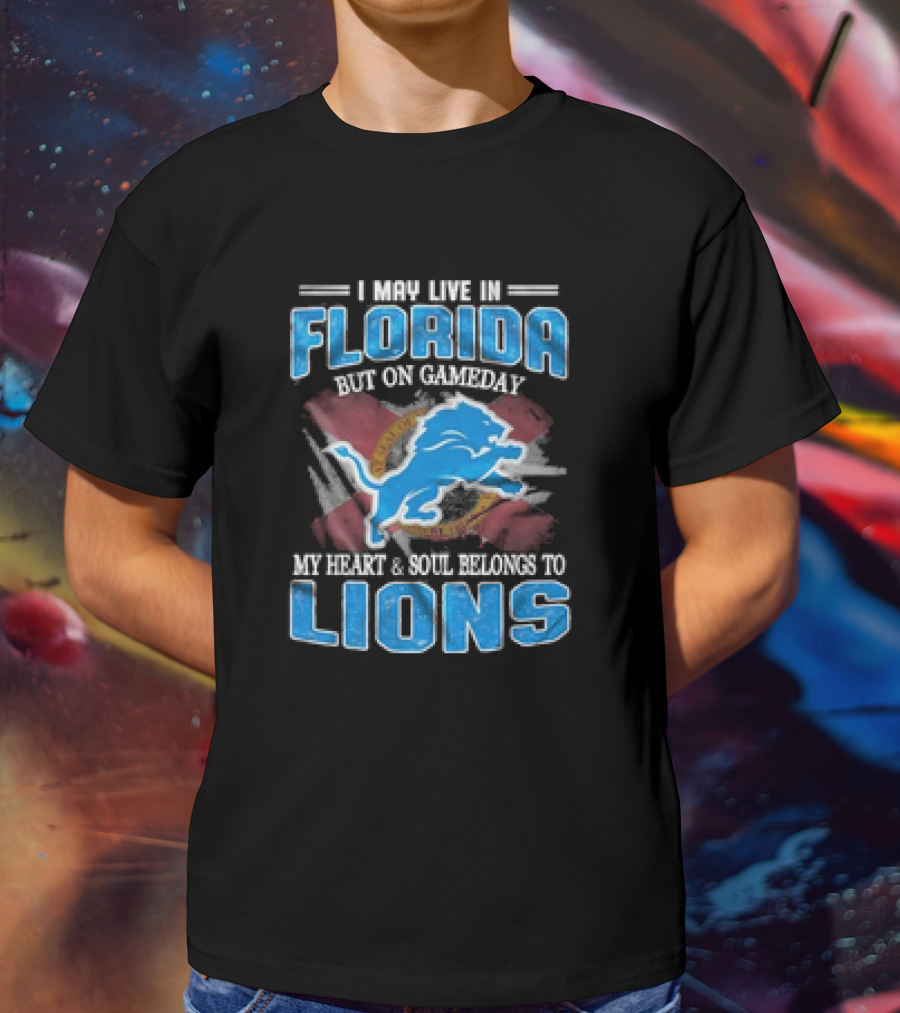 I May Live In Florida But On Gameday My Heart And Soul Belongs To Lions Football T-Shirt