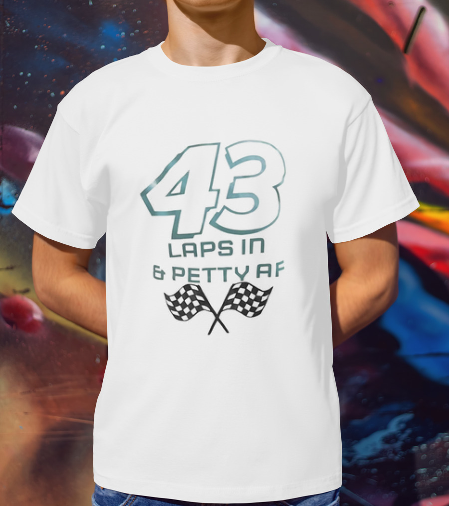 43 Laps In And Petty AF Racing Humor Checkered Flags T-Shirt