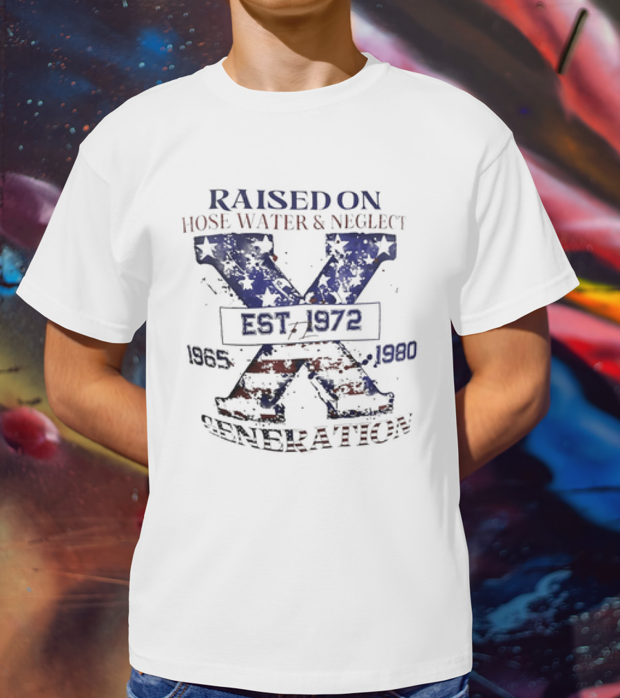 RAISED ON HOSE WATER And NEGLECT EST 1965 1972 1980 X GENERATION T-Shirt