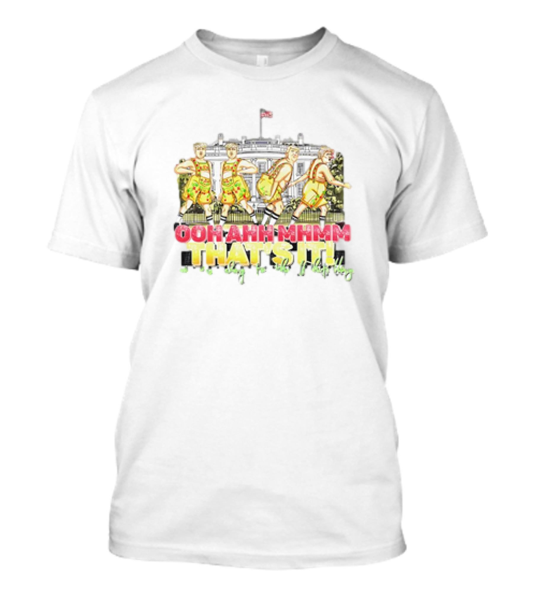 OOH AHH MHMM THAT'S IT On My Way To The White House T-Shirt