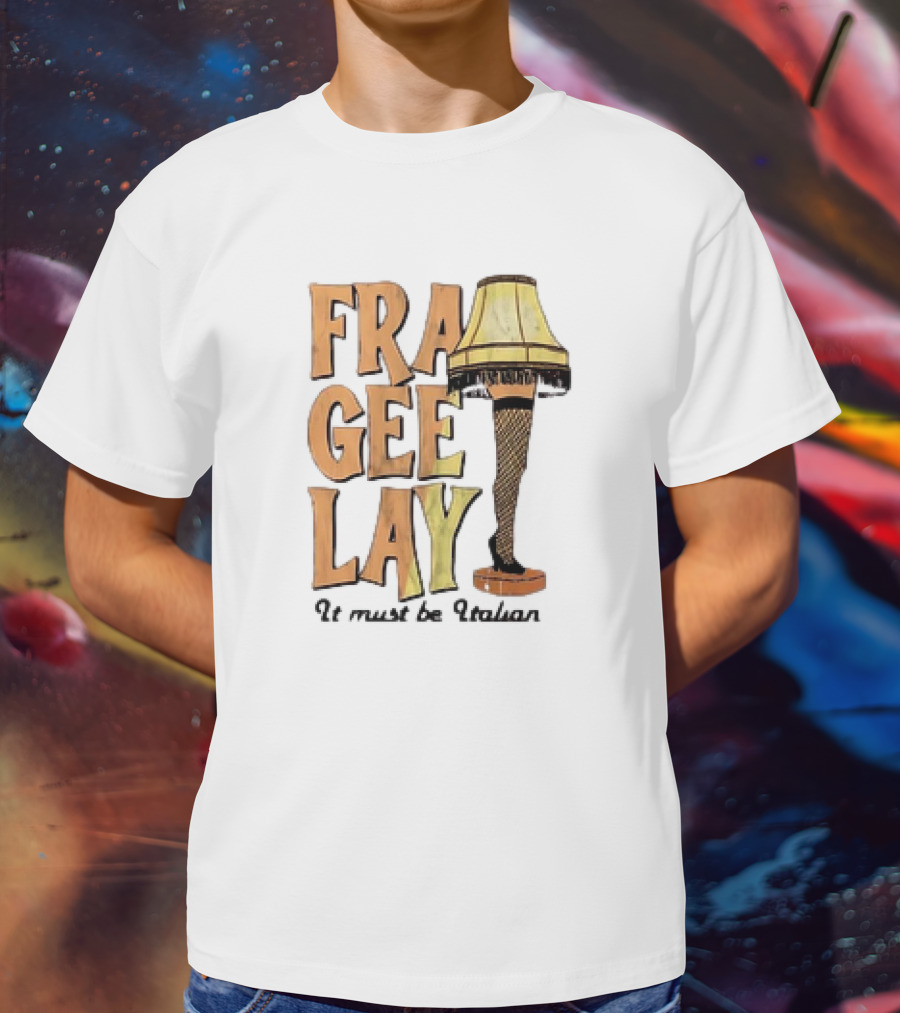 Fra Gee Lay It Must Be Italian Leg Lamp Classic Christmas Story Reference T-Shirt