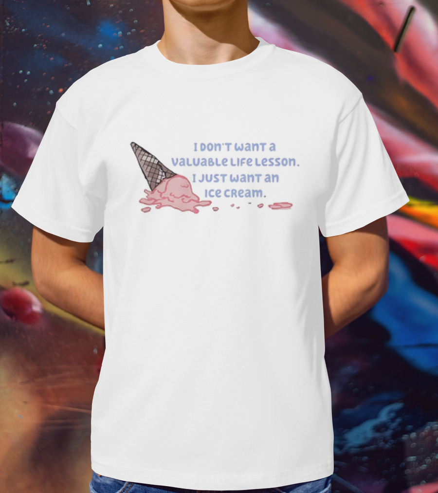 I Don't Want A Valuable Life Lesson I Just Want An Ice Cream With Melting Cone T-Shirt