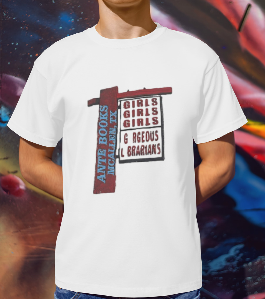 ANTE BOOKS MCALLEN TX GIRLS GIRLS GIRLS GORGEOUS LIBRARIANS T-Shirt