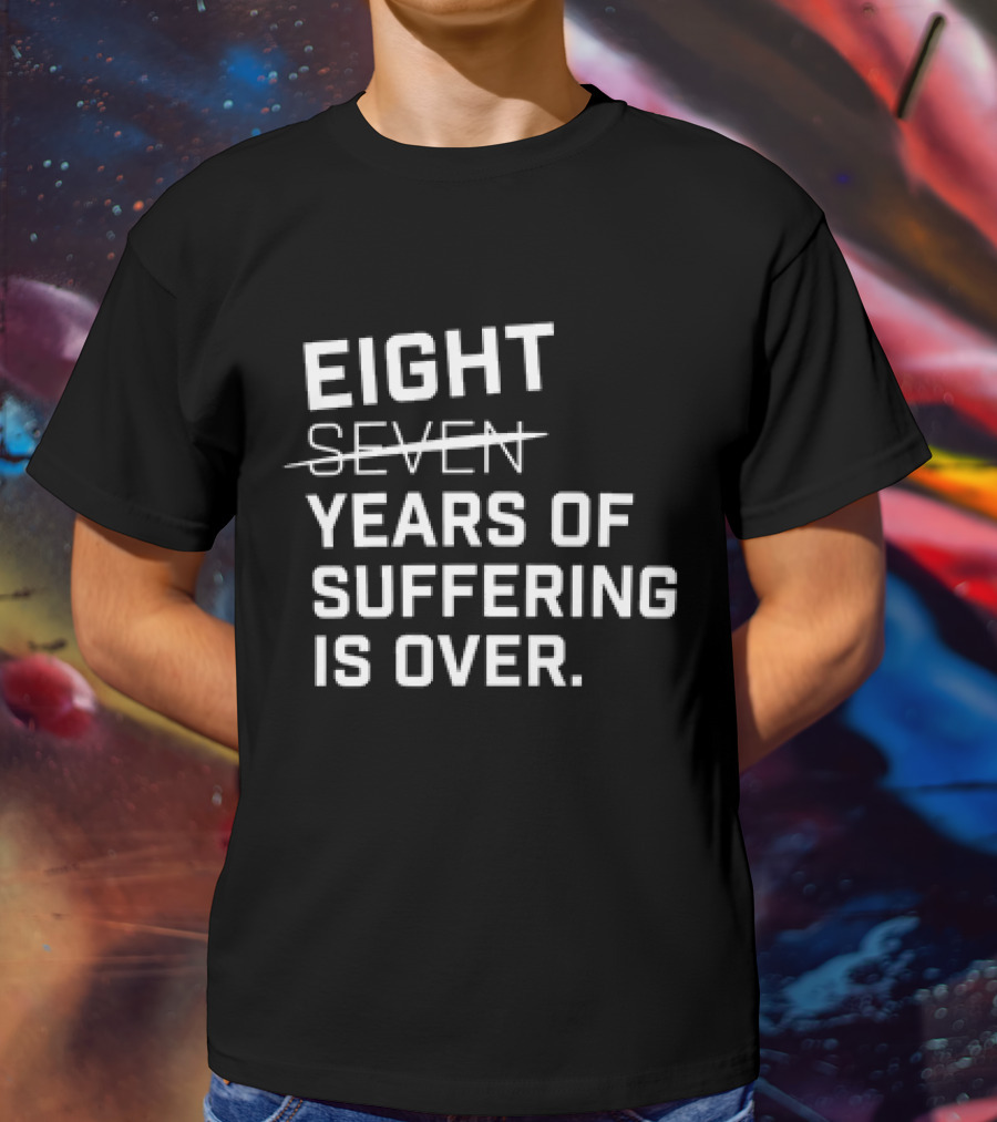 Eight Years Of Suffering Is Over T-Shirt
