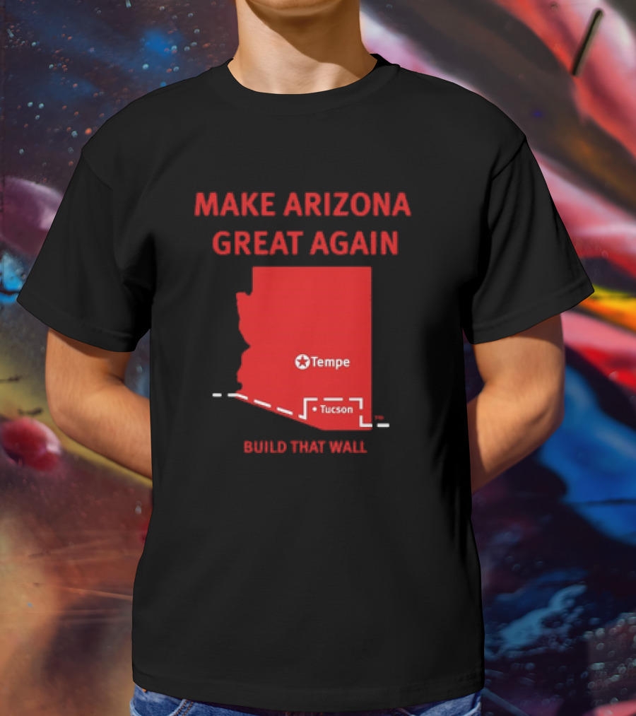MAKE ARIZONA GREAT AGAIN TEMPE TUCSON BUILD THAT WALL T-Shirt