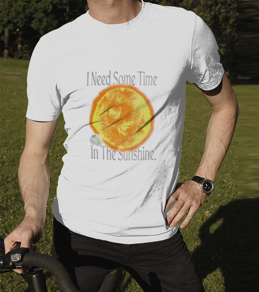 I Need Some Time In The Sunshine Earth And Sun T-Shirt