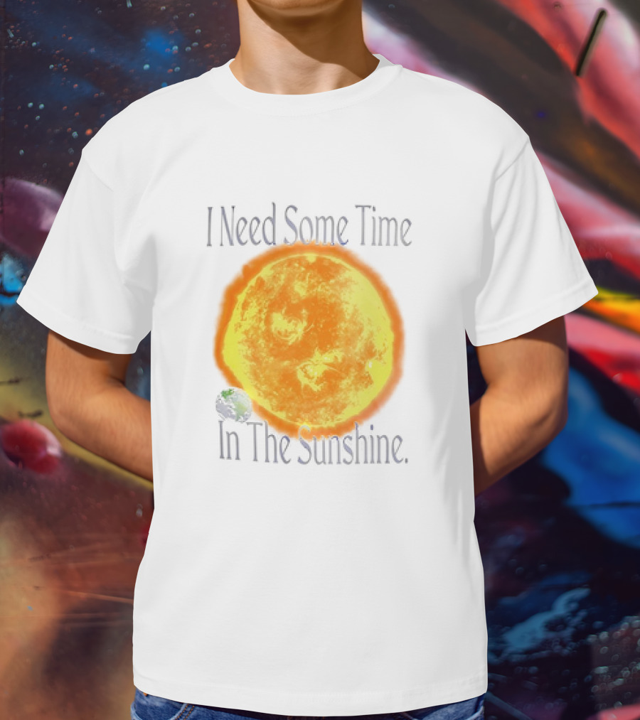 I Need Some Time In The Sunshine Earth And Sun T-Shirt